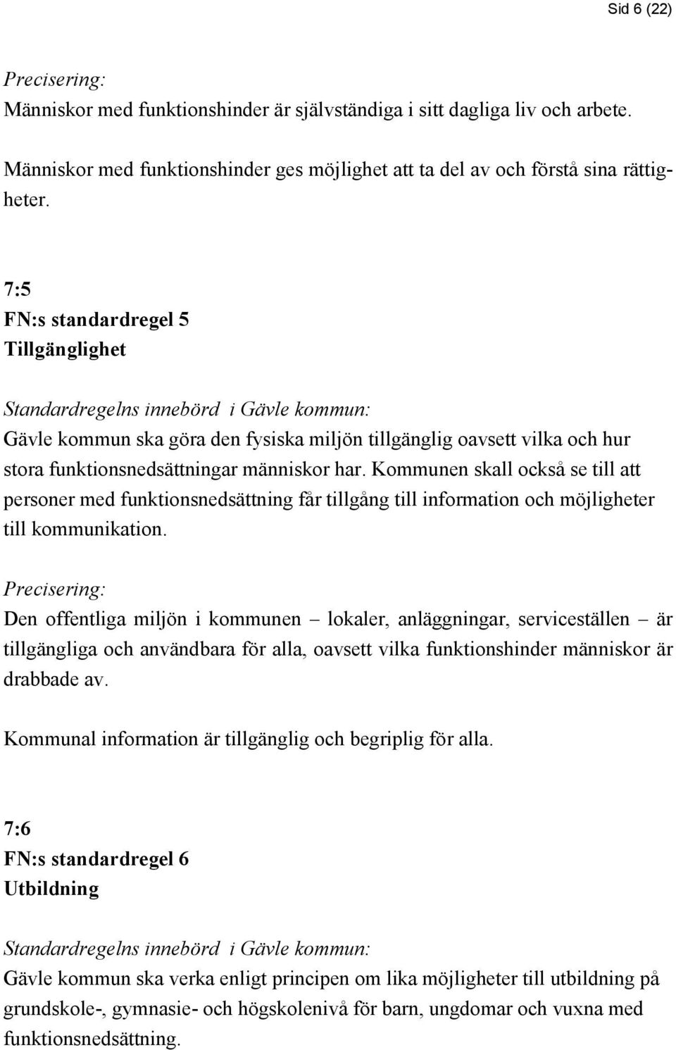 Kommunen skall också se till att personer med funktionsnedsättning får tillgång till information och möjligheter till kommunikation.