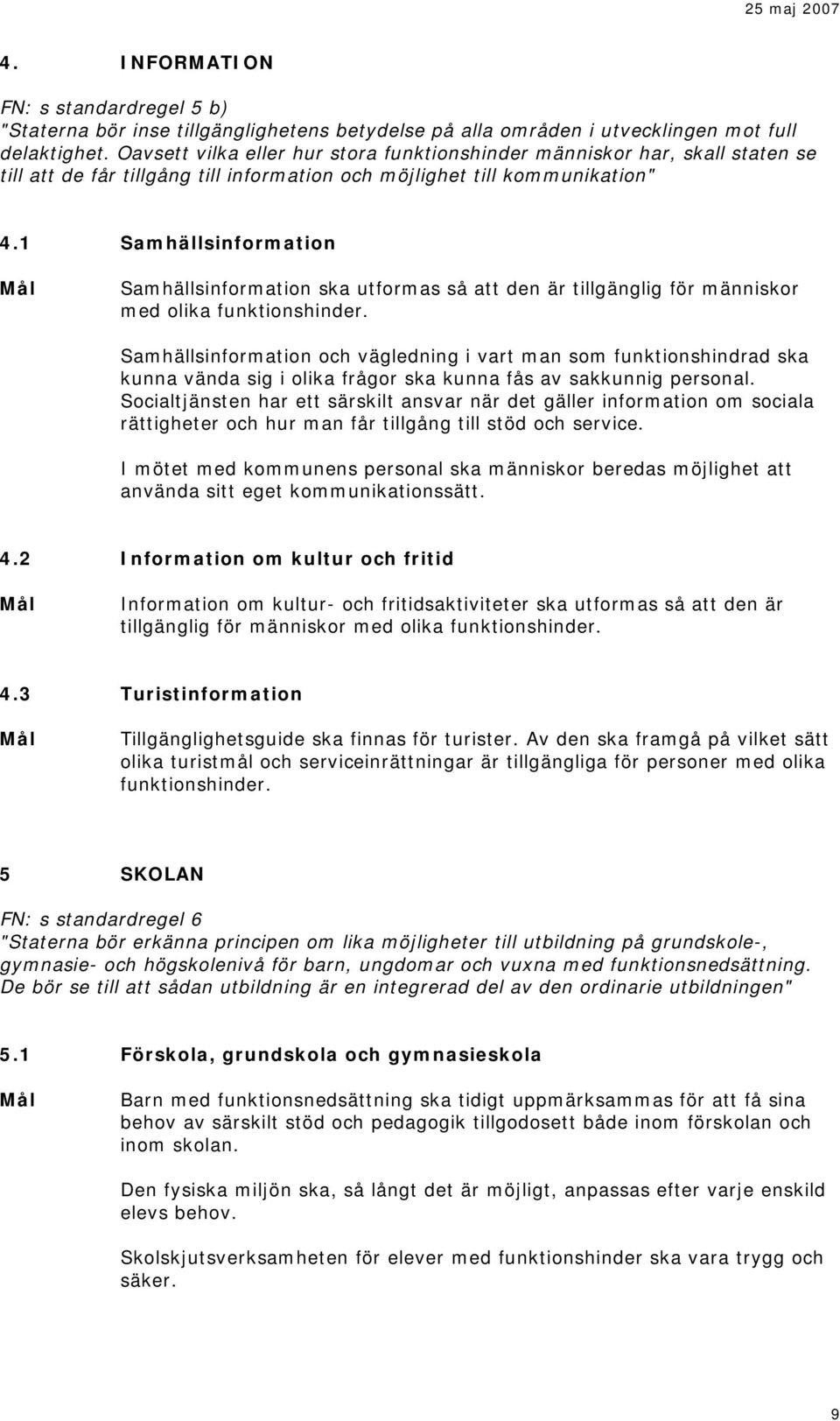 1 Samhällsinformation Samhällsinformation ska utformas så att den är tillgänglig för människor med olika funktionshinder.