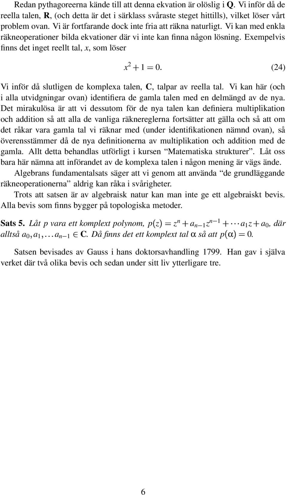 Exempelvis finns det inget reellt tal, x, som löser x 0 (4) Vi inför då slutligen de komplexa talen, C, talpar av reella tal.