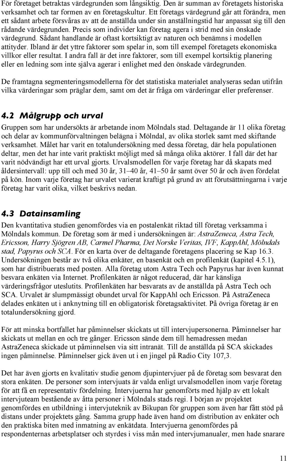 Precis som individer kan företag agera i strid med sin önskade värdegrund. Sådant handlande är oftast kortsiktigt av naturen och benämns i modellen attityder.