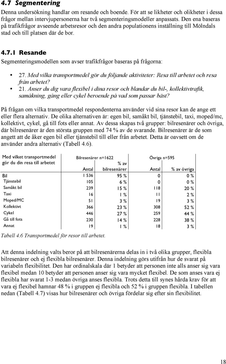 1 Resande Segmenteringsmodellen som avser trafikfrågor baseras på frågorna: 27. Med vilka transportmedel gör du följande aktiviteter: Resa till arbetet och resa från arbetet? 21.