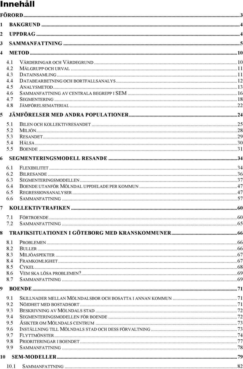 ..25 5.2 MILJÖN...28 5.3 RESANDET...29 5.4 HÄLSA...30 5.5 BOENDE...31 6 SEGMENTERINGSMODELL RESANDE...34 6.1 FLEXIBILITET...34 6.2 BILRESANDE...36 6.3 SEGMENTERINGSMODELLEN...37 6.