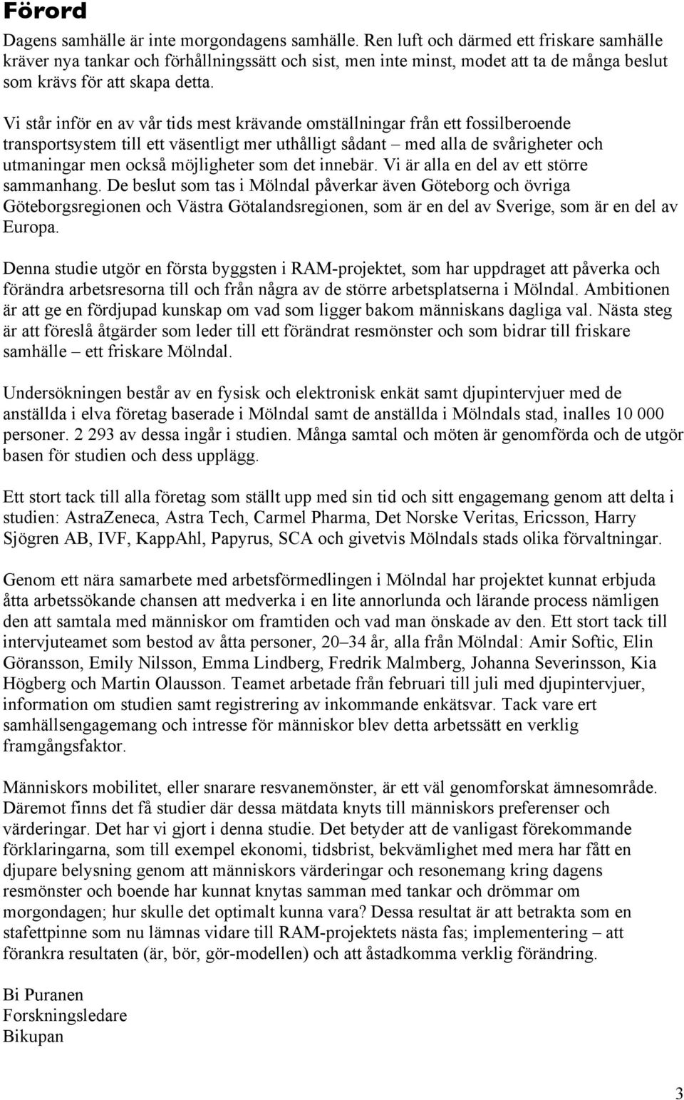 Vi står inför en av vår tids mest krävande omställningar från ett fossilberoende transportsystem till ett väsentligt mer uthålligt sådant med alla de svårigheter och utmaningar men också möjligheter