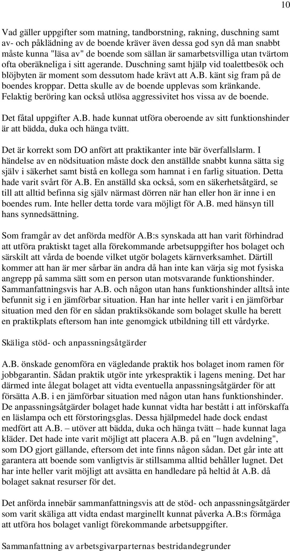 Detta skulle av de boende upplevas som kränkande. Felaktig beröring kan också utlösa aggressivitet hos vissa av de boende. Det fåtal uppgifter A.B.