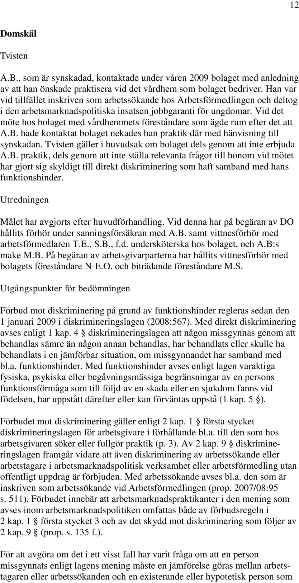 Vid det möte hos bolaget med vårdhemmets föreståndare som ägde rum efter det att A.B. hade kontaktat bolaget nekades han praktik där med hänvisning till synskadan.