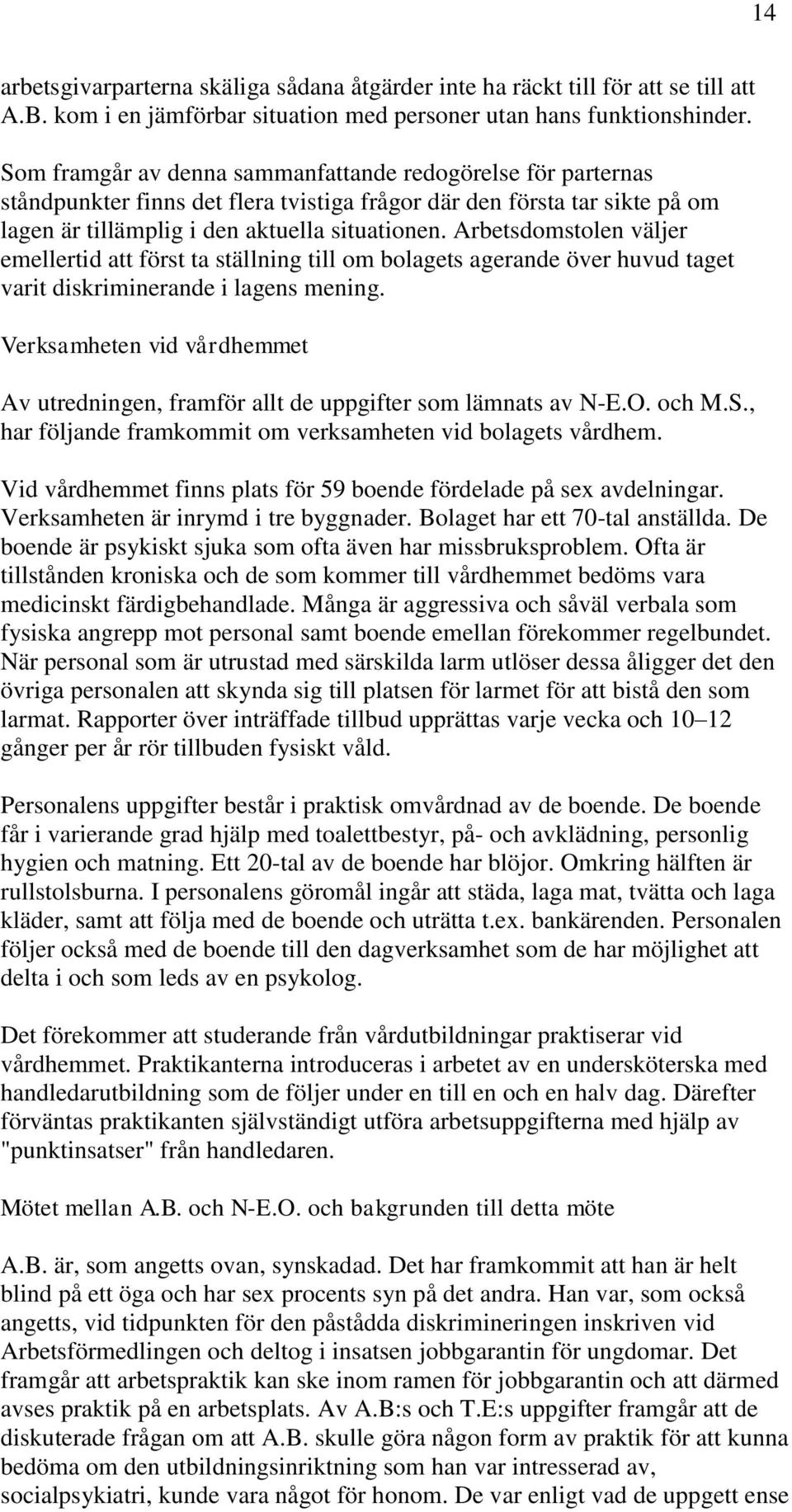 Arbetsdomstolen väljer emellertid att först ta ställning till om bolagets agerande över huvud taget varit diskriminerande i lagens mening.