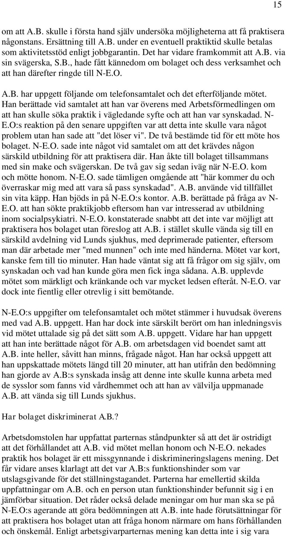 Han berättade vid samtalet att han var överens med Arbetsförmedlingen om att han skulle söka praktik i vägledande syfte och att han var synskadad. N- E.