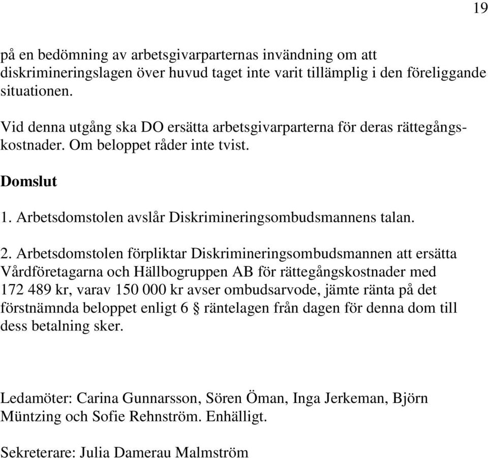 Arbetsdomstolen förpliktar Diskrimineringsombudsmannen att ersätta Vårdföretagarna och Hällbogruppen AB för rättegångskostnader med 172 489 kr, varav 150 000 kr avser ombudsarvode, jämte ränta