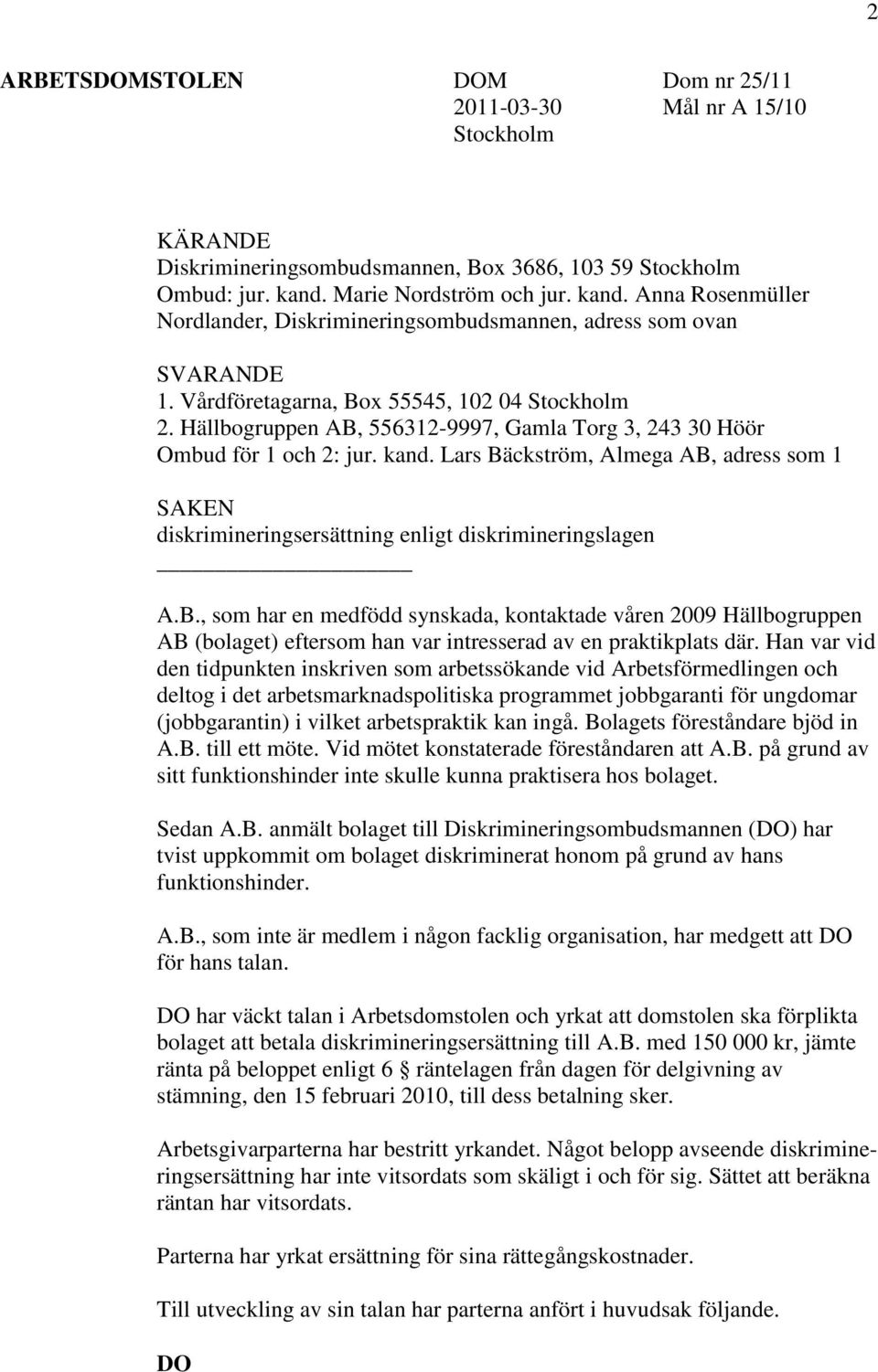 Hällbogruppen AB, 556312-9997, Gamla Torg 3, 243 30 Höör Ombud för 1 och 2: jur. kand. Lars Bäckström, Almega AB, adress som 1 SAKEN diskrimineringsersättning enligt diskrimineringslagen A.B., som har en medfödd synskada, kontaktade våren 2009 Hällbogruppen AB (bolaget) eftersom han var intresserad av en praktikplats där.