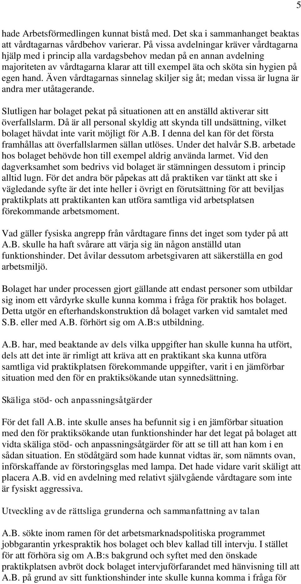 Även vårdtagarnas sinnelag skiljer sig åt; medan vissa är lugna är andra mer utåtagerande. Slutligen har bolaget pekat på situationen att en anställd aktiverar sitt överfallslarm.