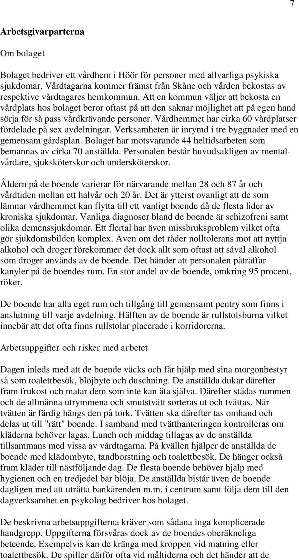 Att en kommun väljer att bekosta en vårdplats hos bolaget beror oftast på att den saknar möjlighet att på egen hand sörja för så pass vårdkrävande personer.