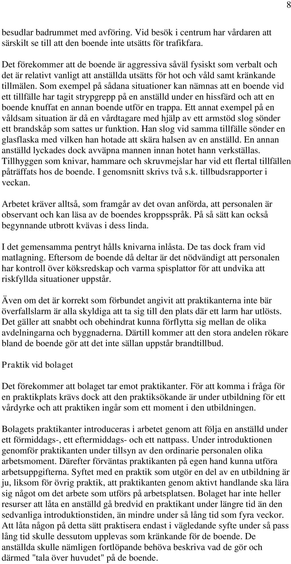 Som exempel på sådana situationer kan nämnas att en boende vid ett tillfälle har tagit strypgrepp på en anställd under en hissfärd och att en boende knuffat en annan boende utför en trappa.