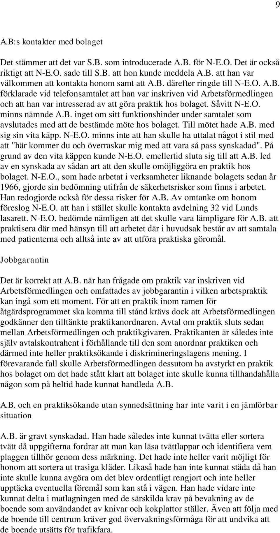 B. inget om sitt funktionshinder under samtalet som avslutades med att de bestämde möte hos bolaget. Till mötet hade A.B. med sig sin vita käpp. N-E.O.