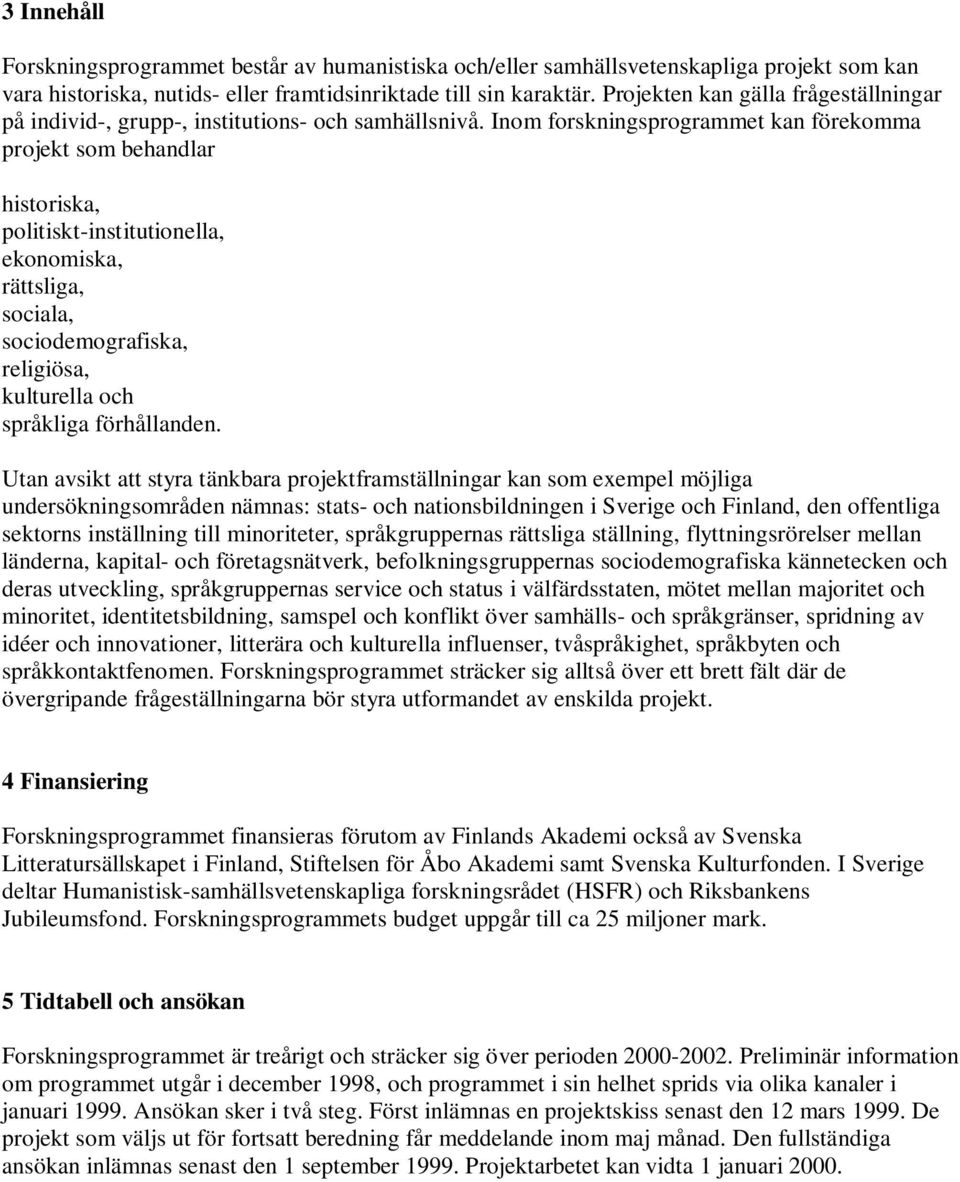 Inom forskningsprogrammet kan förekomma projekt som behandlar historiska, politiskt-institutionella, ekonomiska, rättsliga, sociala, sociodemografiska, religiösa, kulturella och språkliga