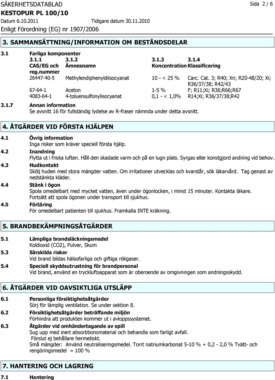 4. ÅTGÄRDER VID FÖRSTA HJÄLPEN 4.1 Övrig information Inga risker som kräver speciell första hjälp. 4.2 Inandning Flytta ut i friska luften. Håll den skadade varm och på en lugn plats.