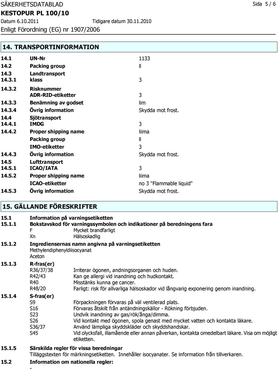 Lufttransport 14.5.1 ICAO/IATA 3 14.5.2 Proper shipping name liima ICAO-etiketter ll no 3 "Flammable liquid" 14.5.3 Övrig information Skydda mot frost. 15. GÄLLANDE FÖRESKRIFTER 15.