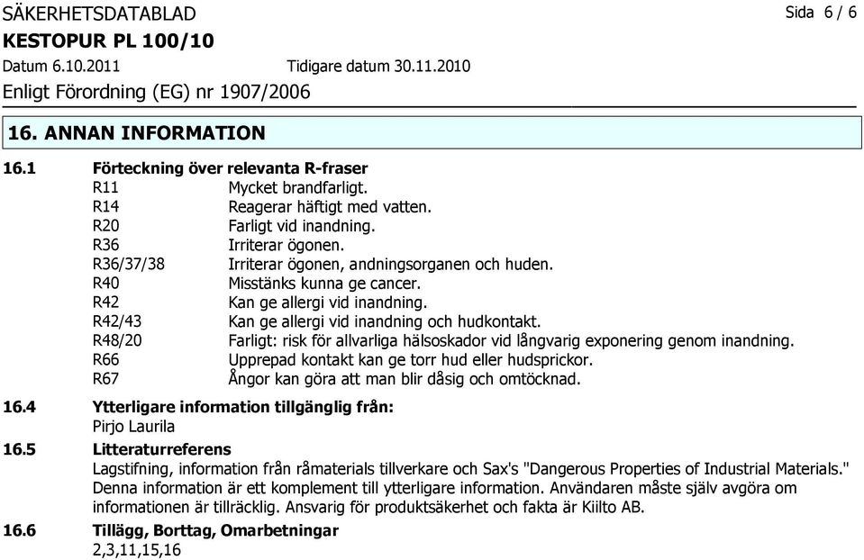 R48/20 Farligt: risk för allvarliga hälsoskador vid långvarig exponering genom inandning. R66 Upprepad kontakt kan ge torr hud eller hudsprickor. R67 Ångor kan göra att man blir dåsig och omtöcknad.