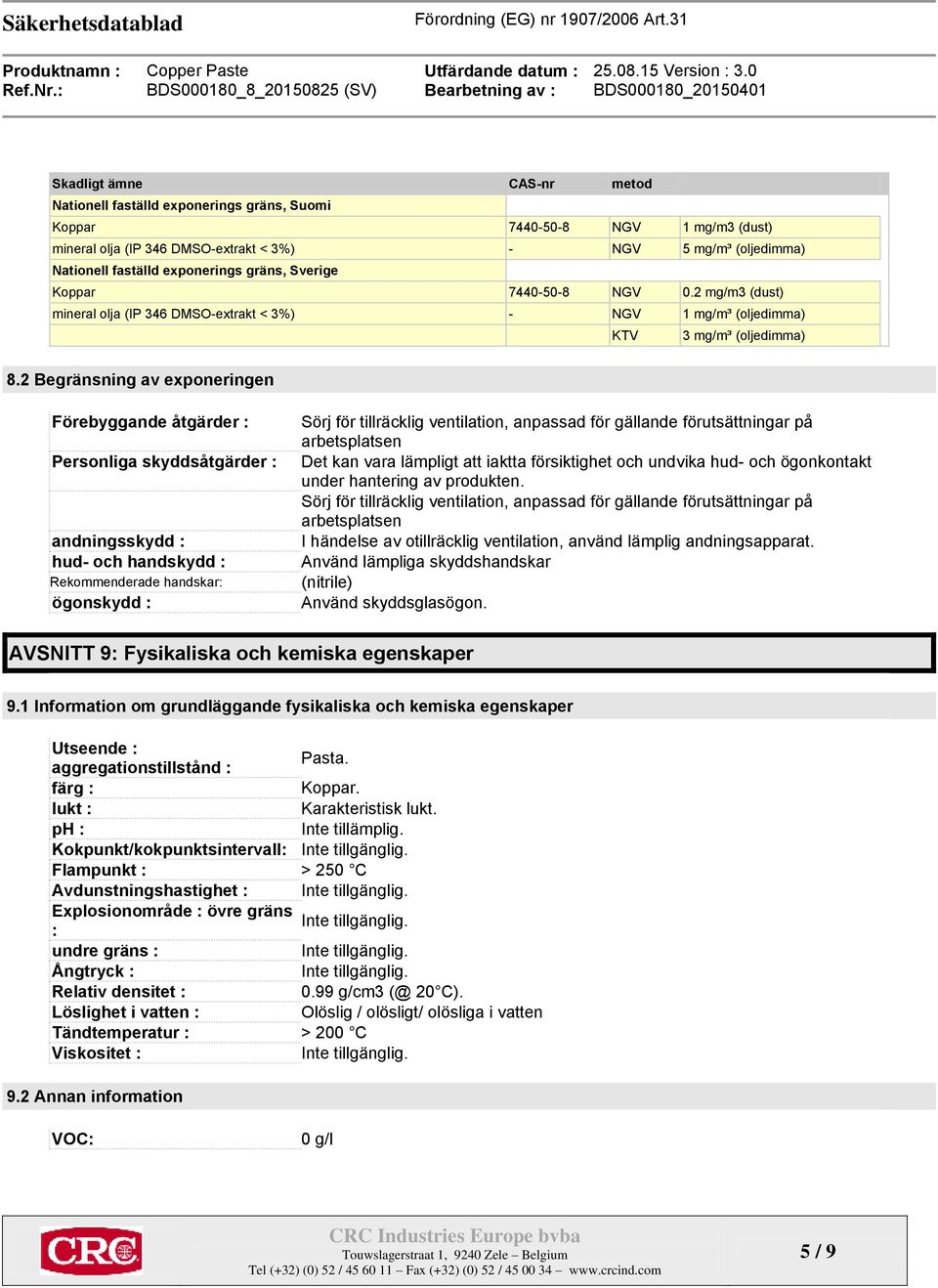 2 Begränsning av exponeringen Förebyggande åtgärder : Personliga skyddsåtgärder : andningsskydd : hud- och handskydd : Rekommenderade handskar: ögonskydd : Sörj för tillräcklig ventilation, anpassad