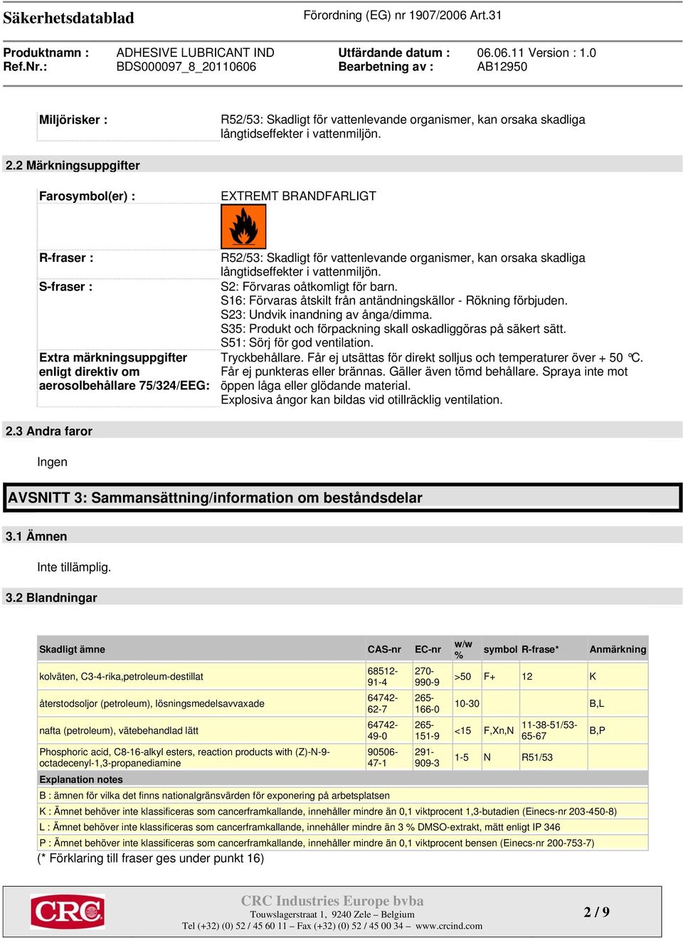 organismer, kan orsaka skadliga långtidseffekter i vattenmiljön. S2: Förvaras oåtkomligt för barn. S16: Förvaras åtskilt från antändningskällor - Rökning förbjuden.