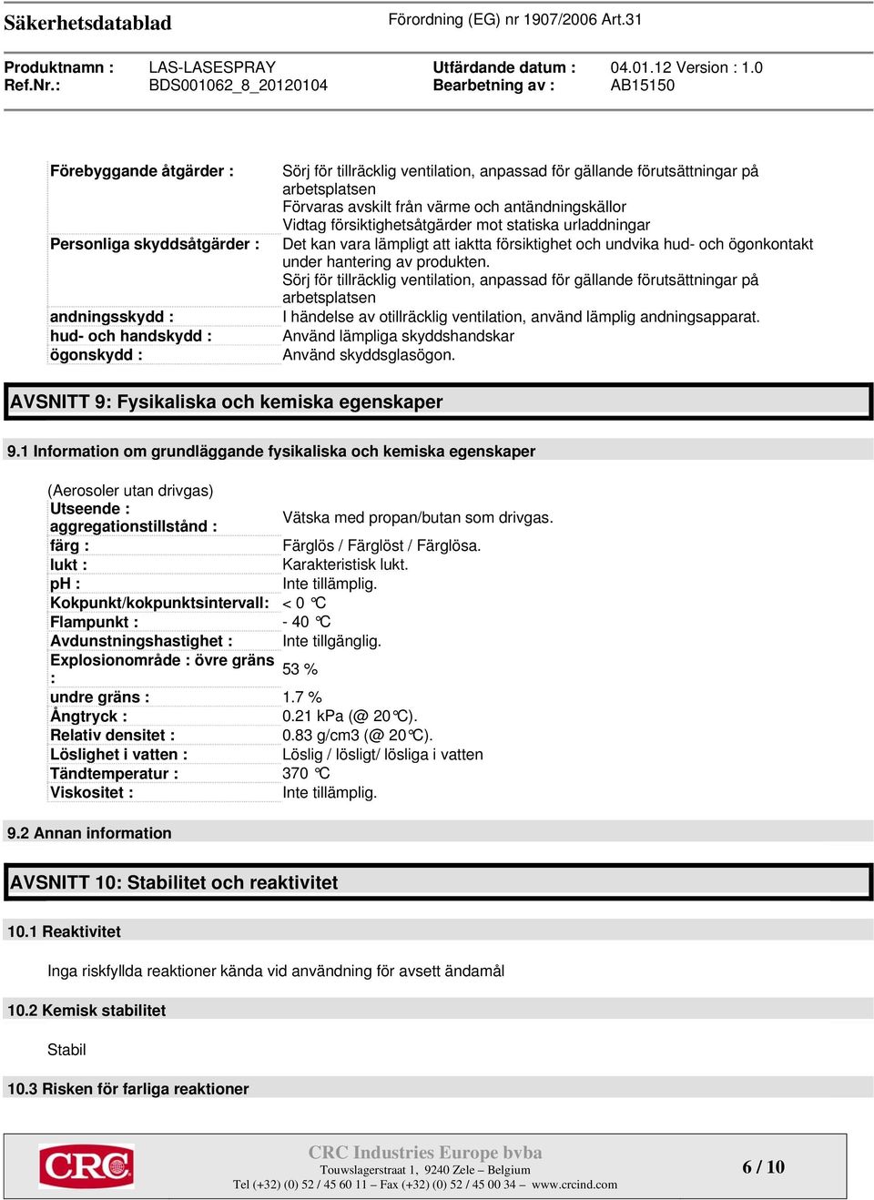 gällande förutsättningar på arbetsplatsen Förvaras avskilt från värme och antändningskällor Vidtag försiktighetsåtgärder mot statiska urladdningar Det kan vara lämpligt att iaktta försiktighet och