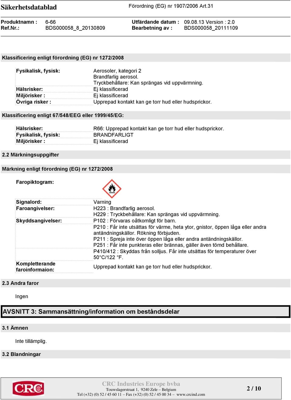 Klassificering enligt 67/548/EEG eller 1999/45/EG: Hälsrisker: Fysikalisk, fysisk: Miljörisker : R66: Upprepad kontakt kan ge torr hud eller hudsprickor. BRANDFARLIGT Ej klassificerad 2.