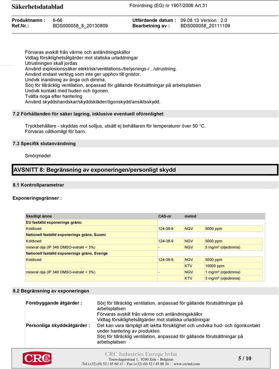 Sörj för tillräcklig ventilation, anpassad för gällande förutsättningar på arbetsplatsen Undvik kontakt med huden och ögonen.