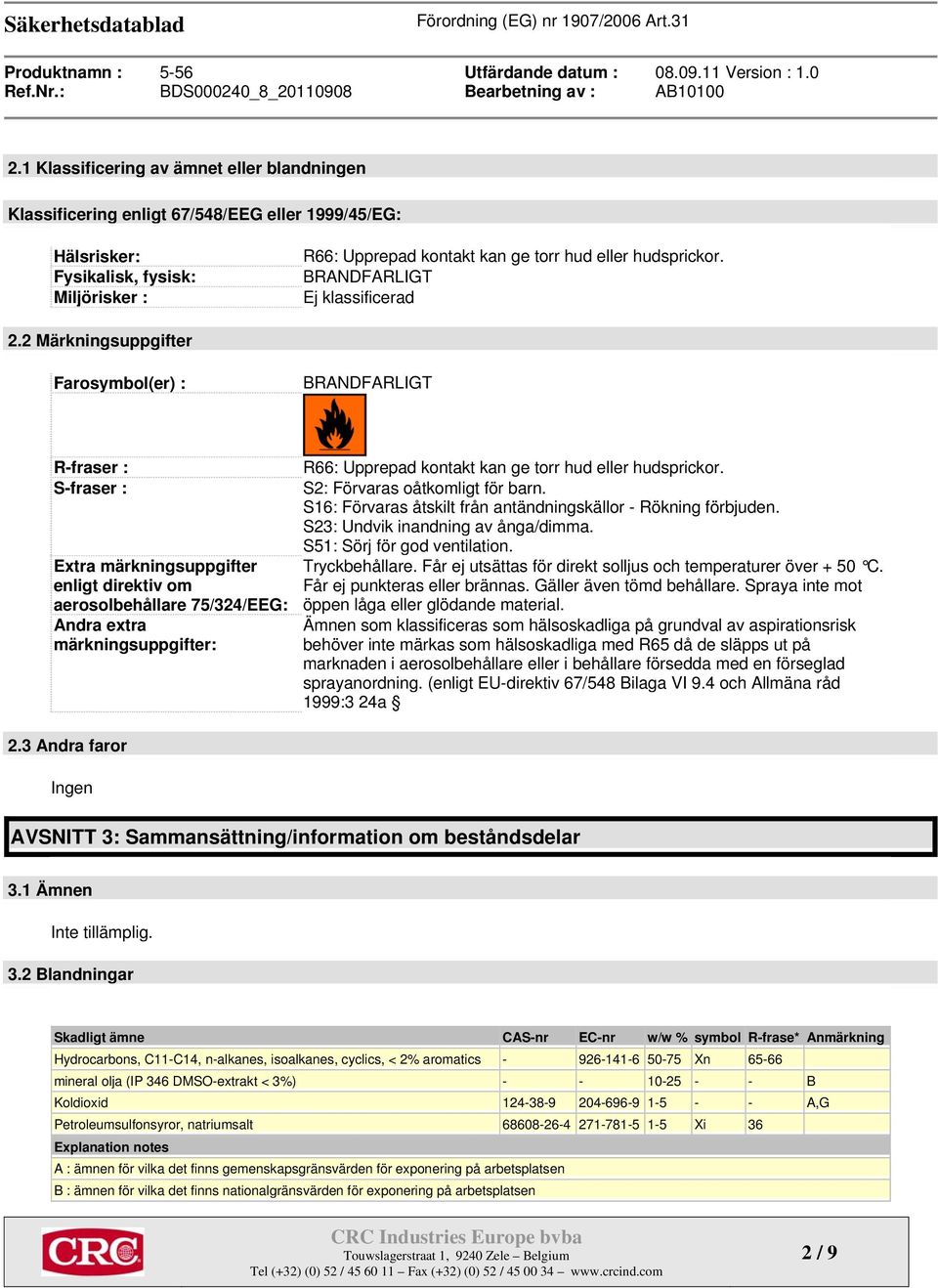 2 Märkningsuppgifter Farosymbol(er) : BRANDFARLIGT R-fraser : S-fraser : Extra märkningsuppgifter enligt direktiv om aerosolbehållare 75/324/EEG: Andra extra märkningsuppgifter: R66: Upprepad kontakt