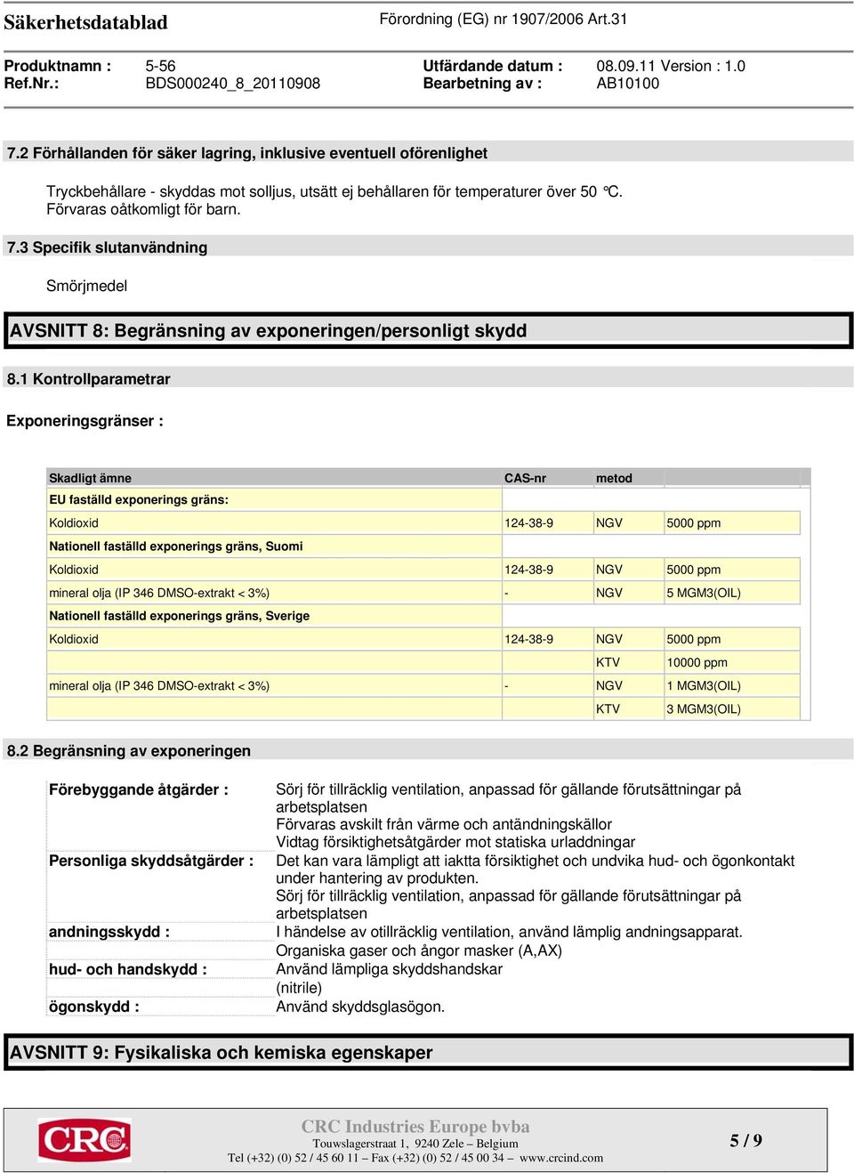 1 Kontrollparametrar Exponeringsgränser : Skadligt ämne CAS-nr metod EU faställd exponerings gräns: Koldioxid 124-38-9 NGV 5000 ppm Nationell faställd exponerings gräns, Suomi Koldioxid 124-38-9 NGV