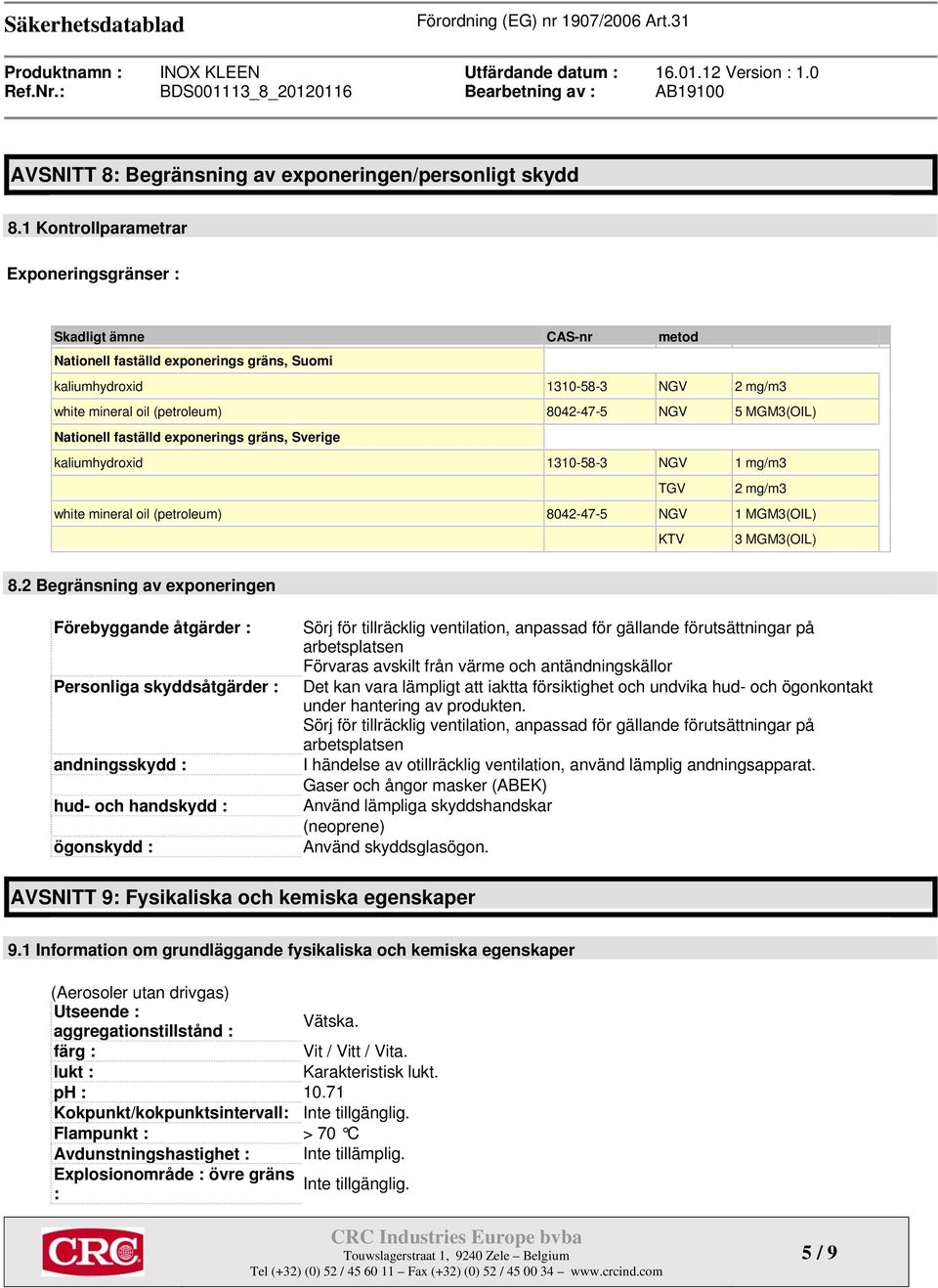 MGM3(OIL) Nationell faställd exponerings gräns, Sverige kaliumhydroxid 1310-58-3 NGV 1 mg/m3 TGV 2 mg/m3 white mineral oil (petroleum) 8042-47-5 NGV 1 MGM3(OIL) KTV 3 MGM3(OIL) 8.