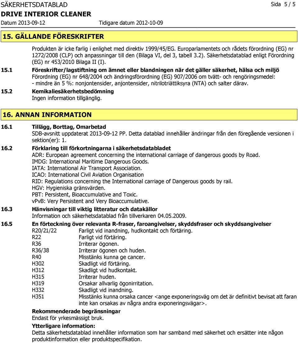 1 Föreskrifter/lagstiftning om ämnet eller blandningen när det gäller säkerhet, hälsa och miljö Förordning (EG) nr 648/2004 och ändringsförordning (EG) 907/2006 om tvätt- och rengöringsmedel: -