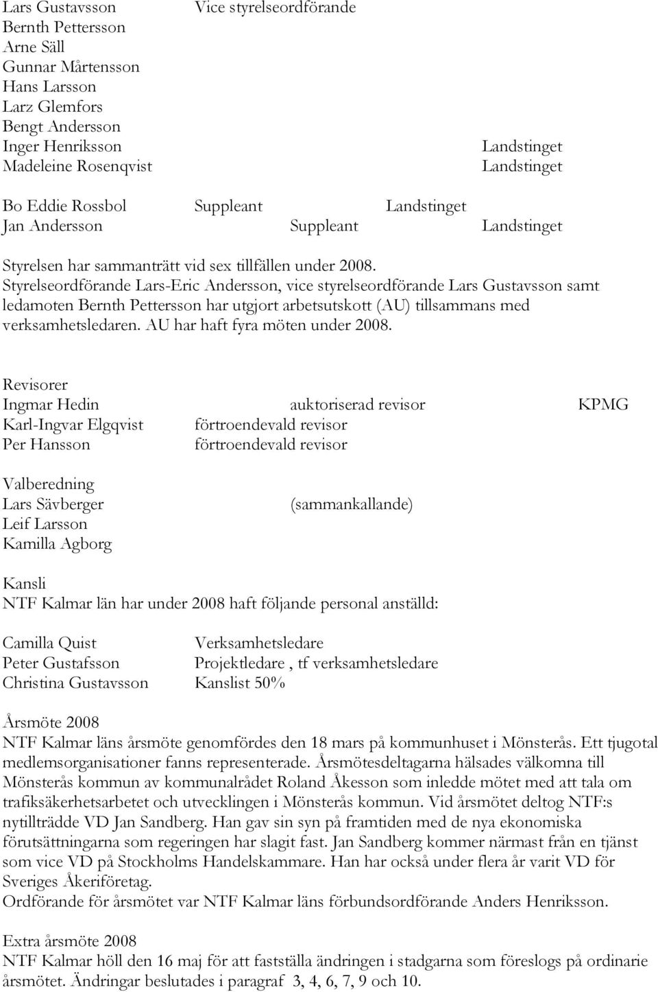 Styrelseordförande Lars-Eric Andersson, vice styrelseordförande Lars Gustavsson samt ledamoten Bernth Pettersson har utgjort arbetsutskott (AU) tillsammans med verksamhetsledaren.