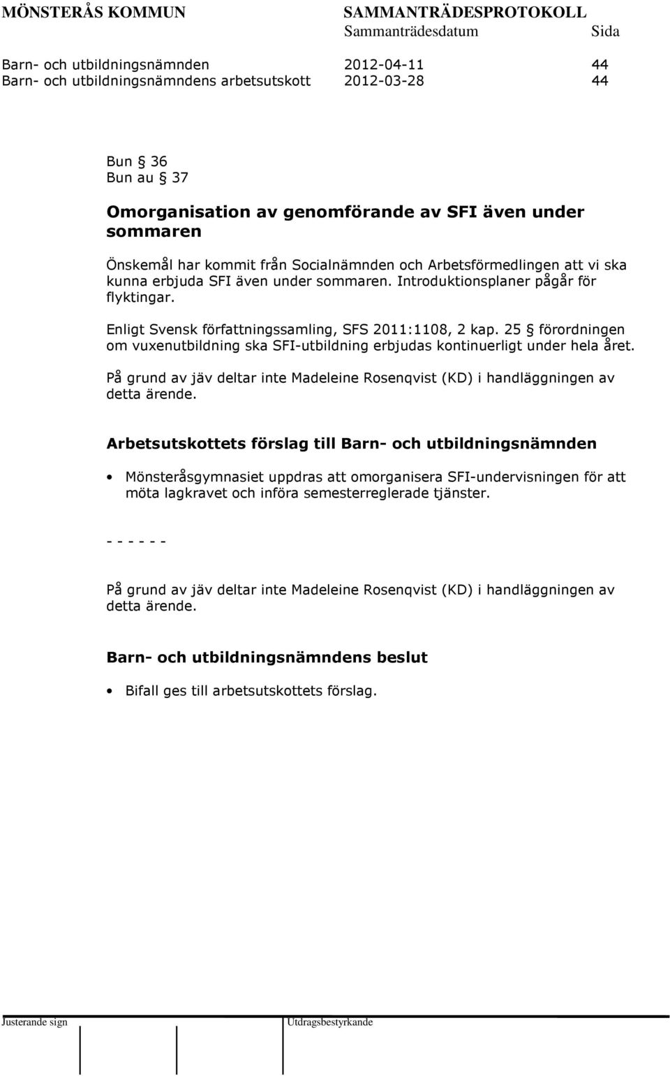 25 förordningen om vuxenutbildning ska SFI-utbildning erbjudas kontinuerligt under hela året. På grund av jäv deltar inte Madeleine Rosenqvist (KD) i handläggningen av detta ärende.