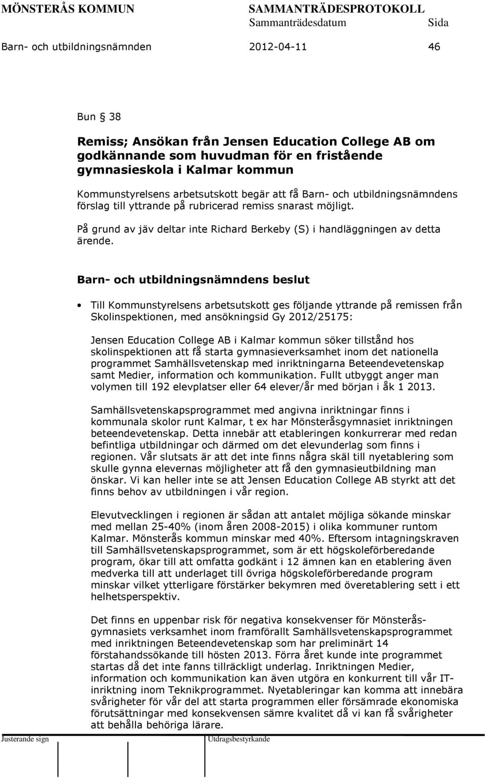 Till Kommunstyrelsens arbetsutskott ges följande yttrande på remissen från Skolinspektionen, med ansökningsid Gy 2012/25175: Jensen Education College AB i Kalmar kommun söker tillstånd hos