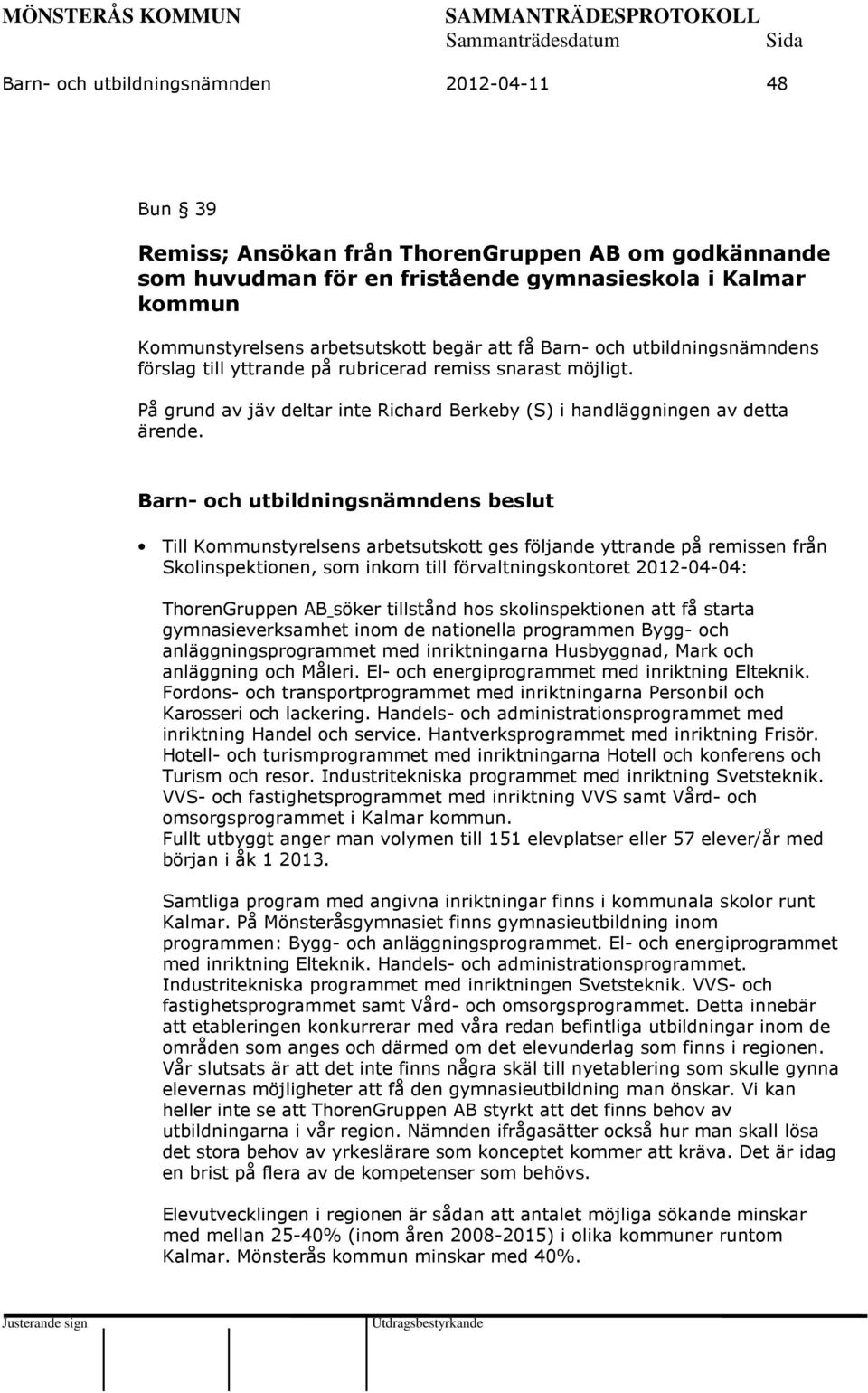 Till Kommunstyrelsens arbetsutskott ges följande yttrande på remissen från Skolinspektionen, som inkom till förvaltningskontoret 2012-04-04: ThorenGruppen AB söker tillstånd hos skolinspektionen att