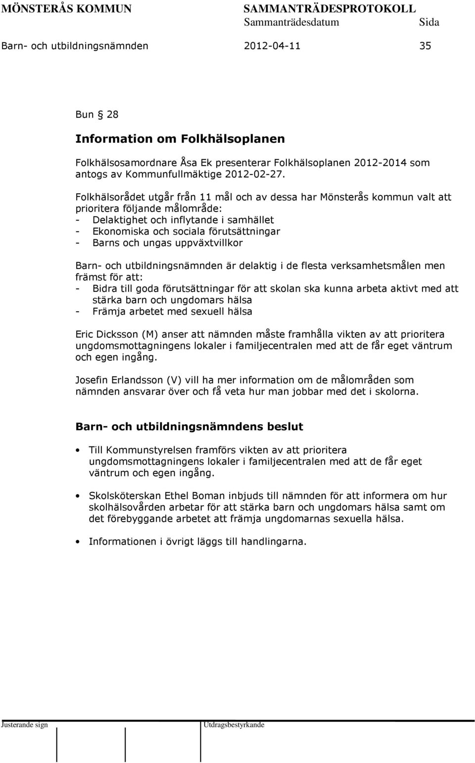 och ungas uppväxtvillkor Barn- och utbildningsnämnden är delaktig i de flesta verksamhetsmålen men främst för att: - Bidra till goda förutsättningar för att skolan ska kunna arbeta aktivt med att