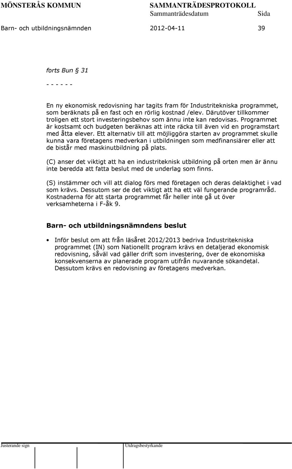 Ett alternativ till att möjliggöra starten av programmet skulle kunna vara företagens medverkan i utbildningen som medfinansiärer eller att de bistår med maskinutbildning på plats.