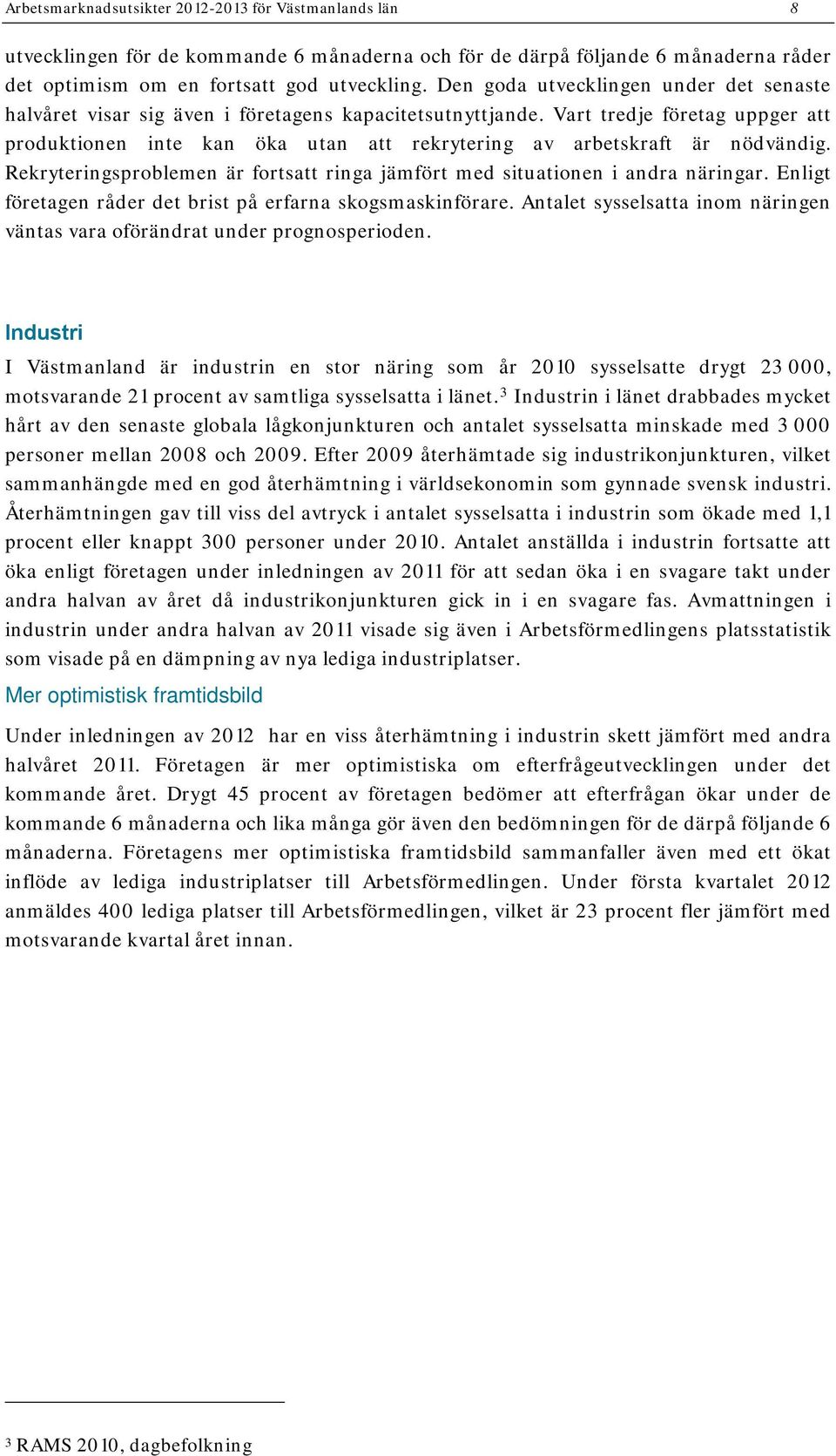 Vart tredje företag uppger att produktionen inte kan öka utan att rekrytering av arbetskraft är nödvändig. Rekryteringsproblemen är fortsatt ringa jämfört med situationen i andra näringar.