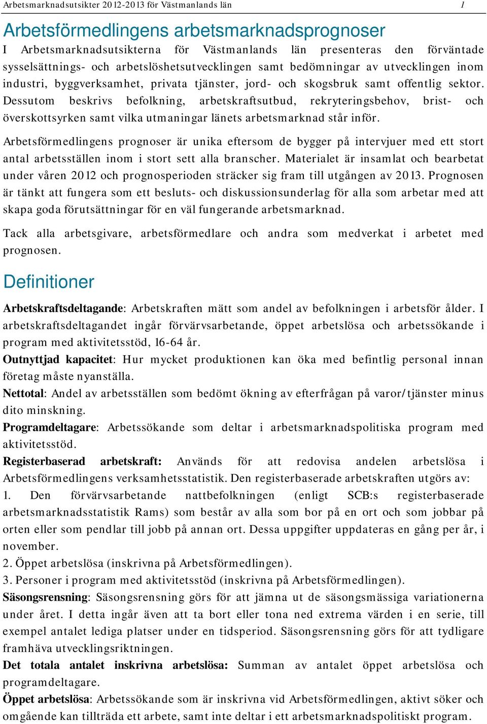 Dessutom beskrivs befolkning, arbetskraftsutbud, rekryteringsbehov, brist- och överskottsyrken samt vilka utmaningar länets arbetsmarknad står inför.