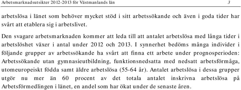 I synnerhet bedöms många individer i följande grupper av arbetssökande ha svårt att finna ett arbete under prognosperioden: Arbetssökande utan gymnasieutbildning, funktionsnedsatta med