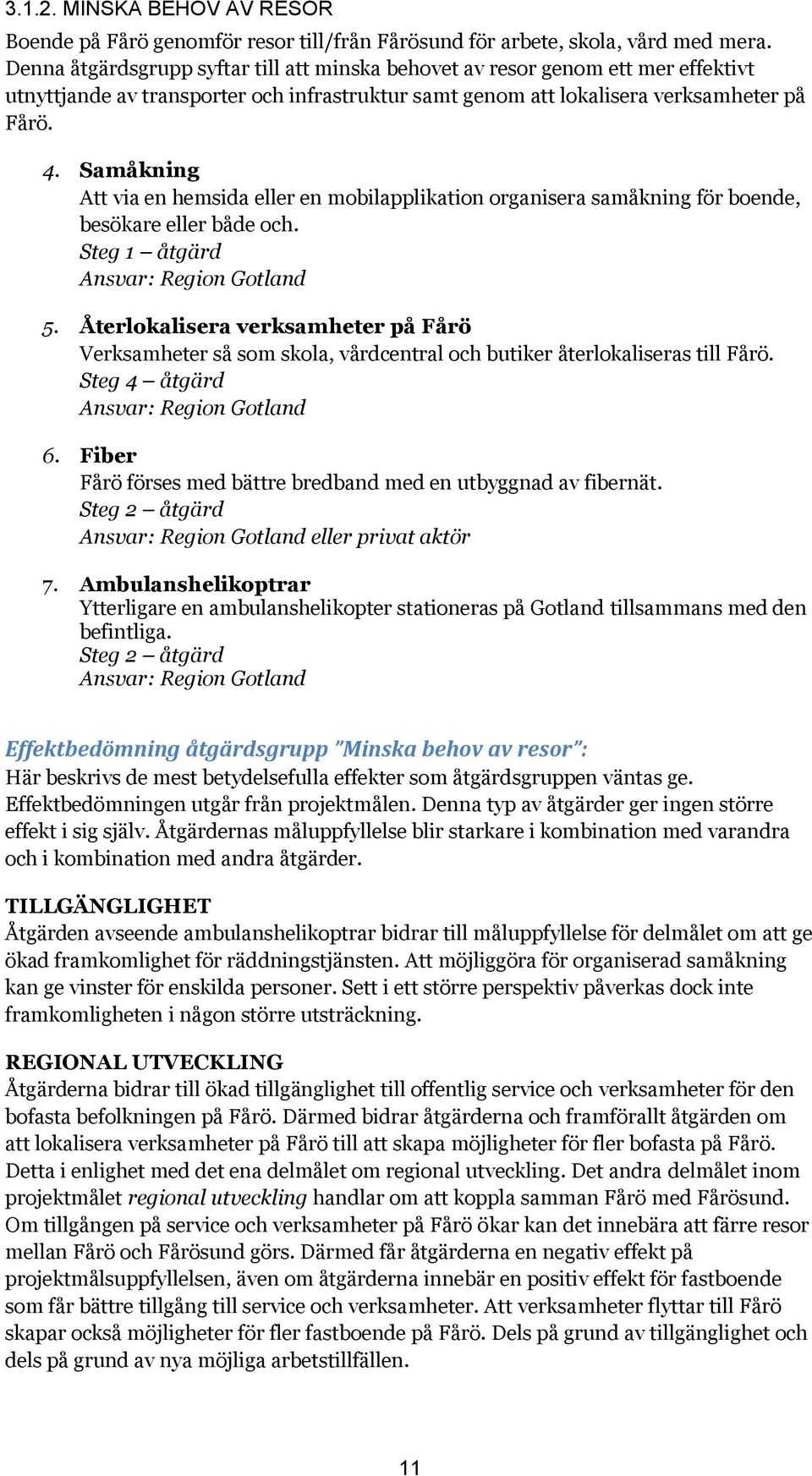 Samåkning Att via en hemsida eller en mobilapplikation organisera samåkning för boende, besökare eller både och. Steg 1 åtgärd Ansvar: Region Gotland 5.