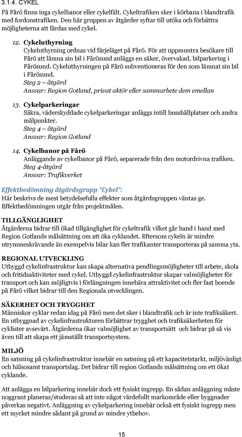 För att uppmuntra besökare till Fårö att lämna sin bil i Fårösund anläggs en säker, övervakad, bilparkering i Fårösund. Cykeluthyrningen på Fårö subventioneras för den som lämnat sin bil i Fårösund.