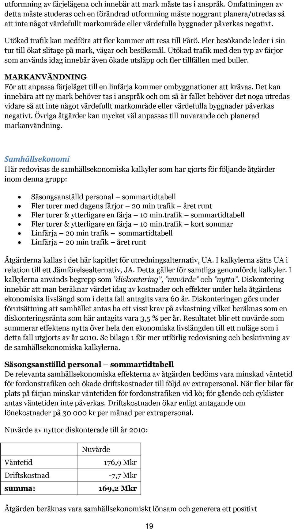 Utökad trafik kan medföra att fler kommer att resa till Fårö. Fler besökande leder i sin tur till ökat slitage på mark, vägar och besöksmål.