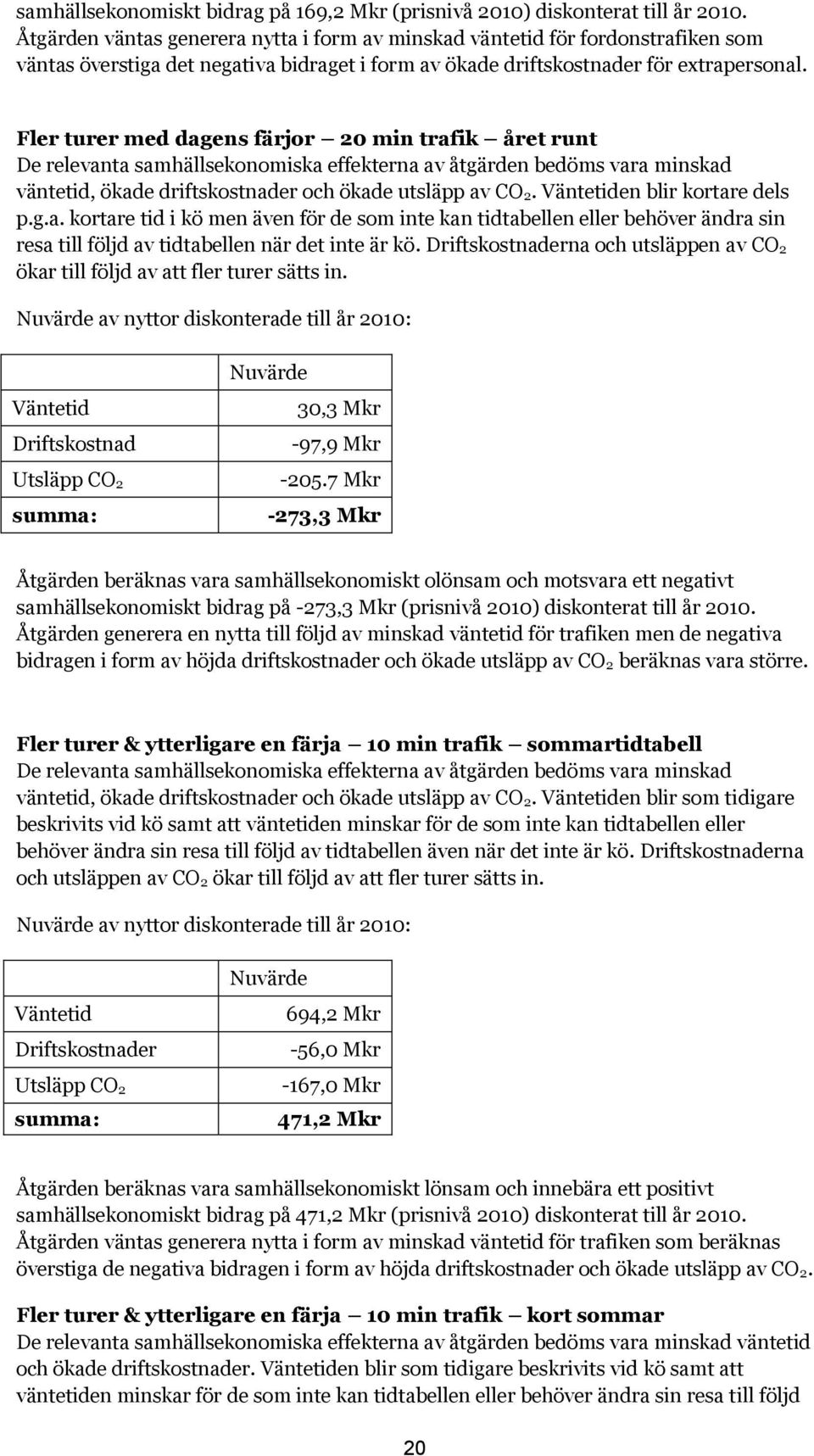 Fler turer med dagens färjor 20 min trafik året runt De relevanta samhällsekonomiska effekterna av åtgärden bedöms vara minskad väntetid, ökade driftskostnader och ökade utsläpp av CO 2.