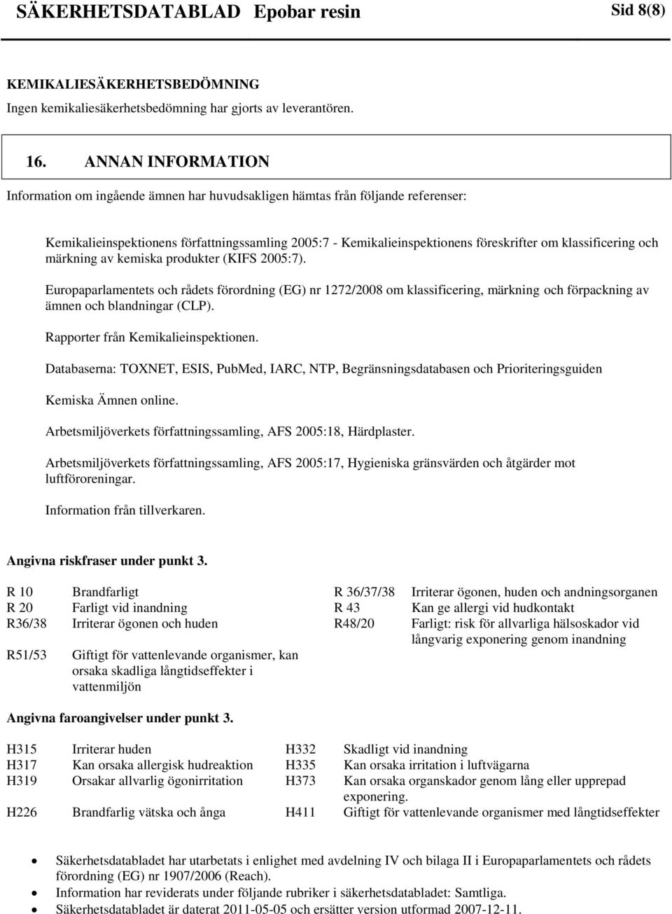 klassificering och märkning av kemiska produkter (KIFS 2005:7). Europaparlamentets och rådets förordning (EG) nr 1272/2008 om klassificering, märkning och förpackning av ämnen och blandningar (CLP).