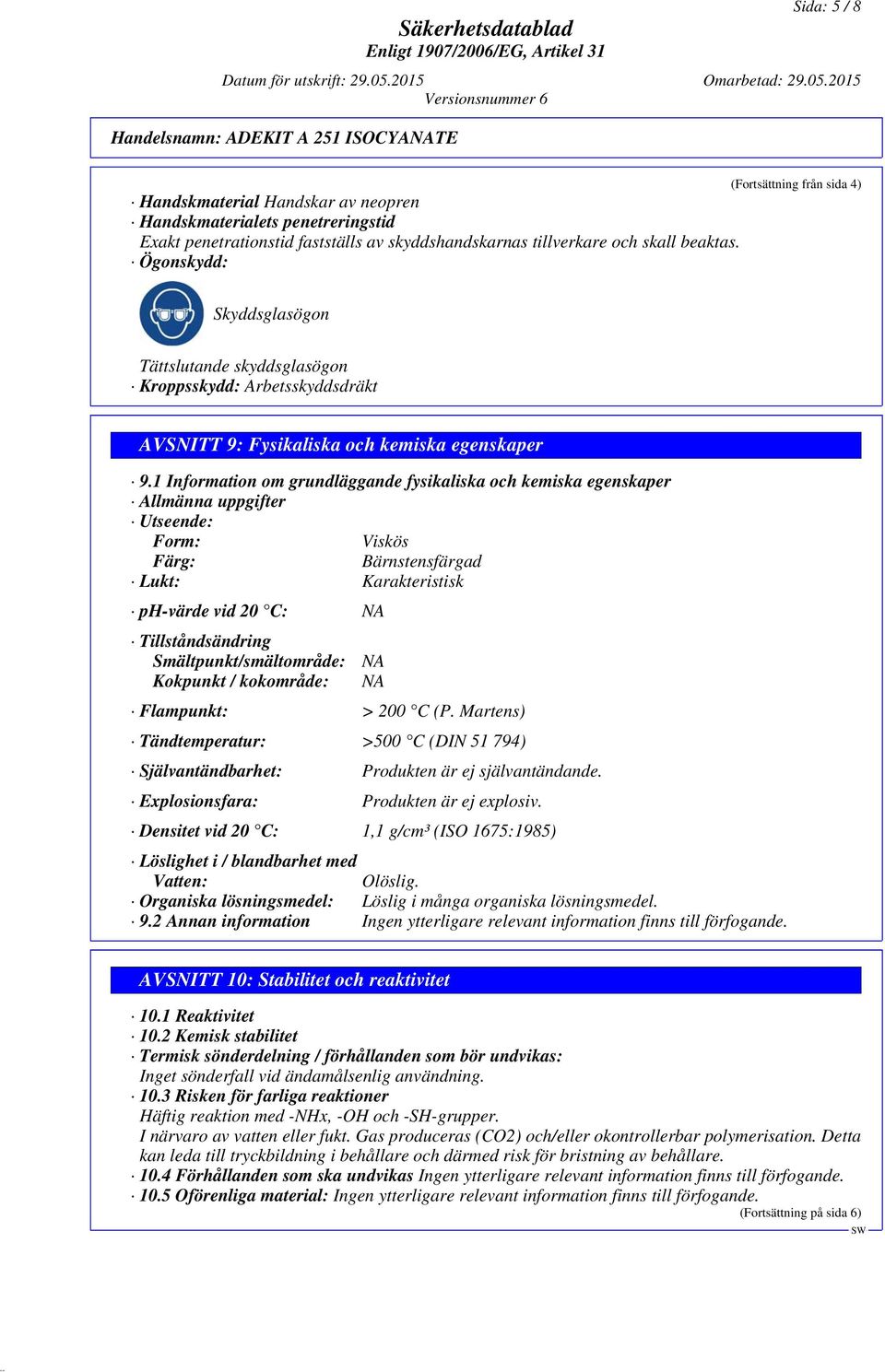 1 Information om grundläggande fysikaliska och kemiska egenskaper Allmänna uppgifter Utseende: Form: Viskös Färg: Bärnstensfärgad Lukt: Karakteristisk ph-värde vid 20 C: NA Tillståndsändring