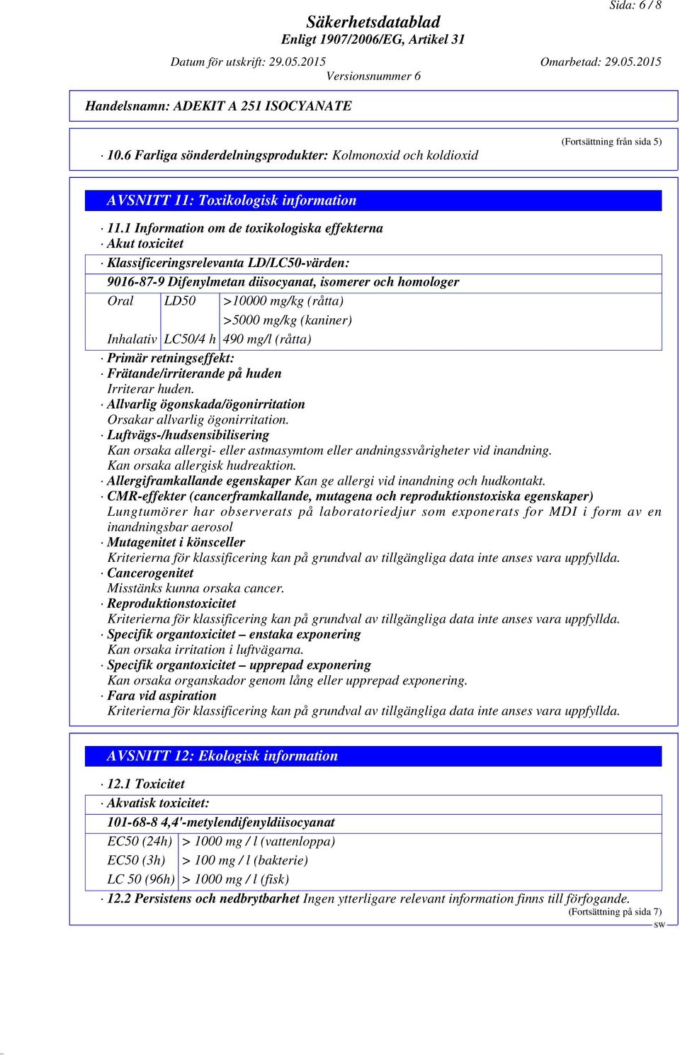 mg/kg (kaniner) Inhalativ LC50/4 h 490 mg/l (råtta) Primär retningseffekt: Frätande/irriterande på huden Irriterar huden. Allvarlig ögonskada/ögonirritation Orsakar allvarlig ögonirritation.