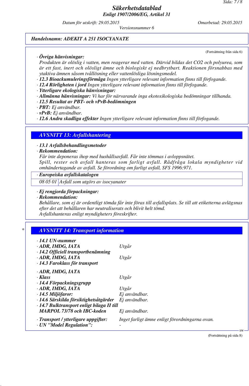 Reaktionen försnabbas med ytaktiva ämnen såsom tvållösning eller vattenlösliga lösningsmedel. 12.3 Bioackumuleringsförmåga Ingen ytterligare relevant information finns till förfogande. 12.4 Rörligheten i jord Ingen ytterligare relevant information finns till förfogande.