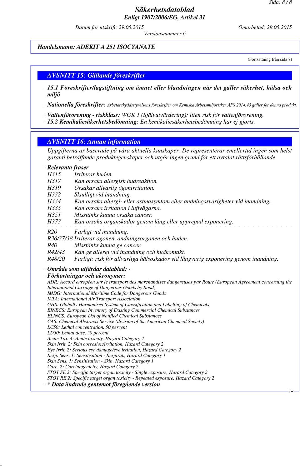 gäller för denna produkt. Vattenförorening - riskklass: WGK 1 (Självutvärdering): liten risk för vattenförorening. 15.2 Kemikaliesäkerhetsbedömning: En kemikaliesäkerhetsbedömning har ej gjorts.