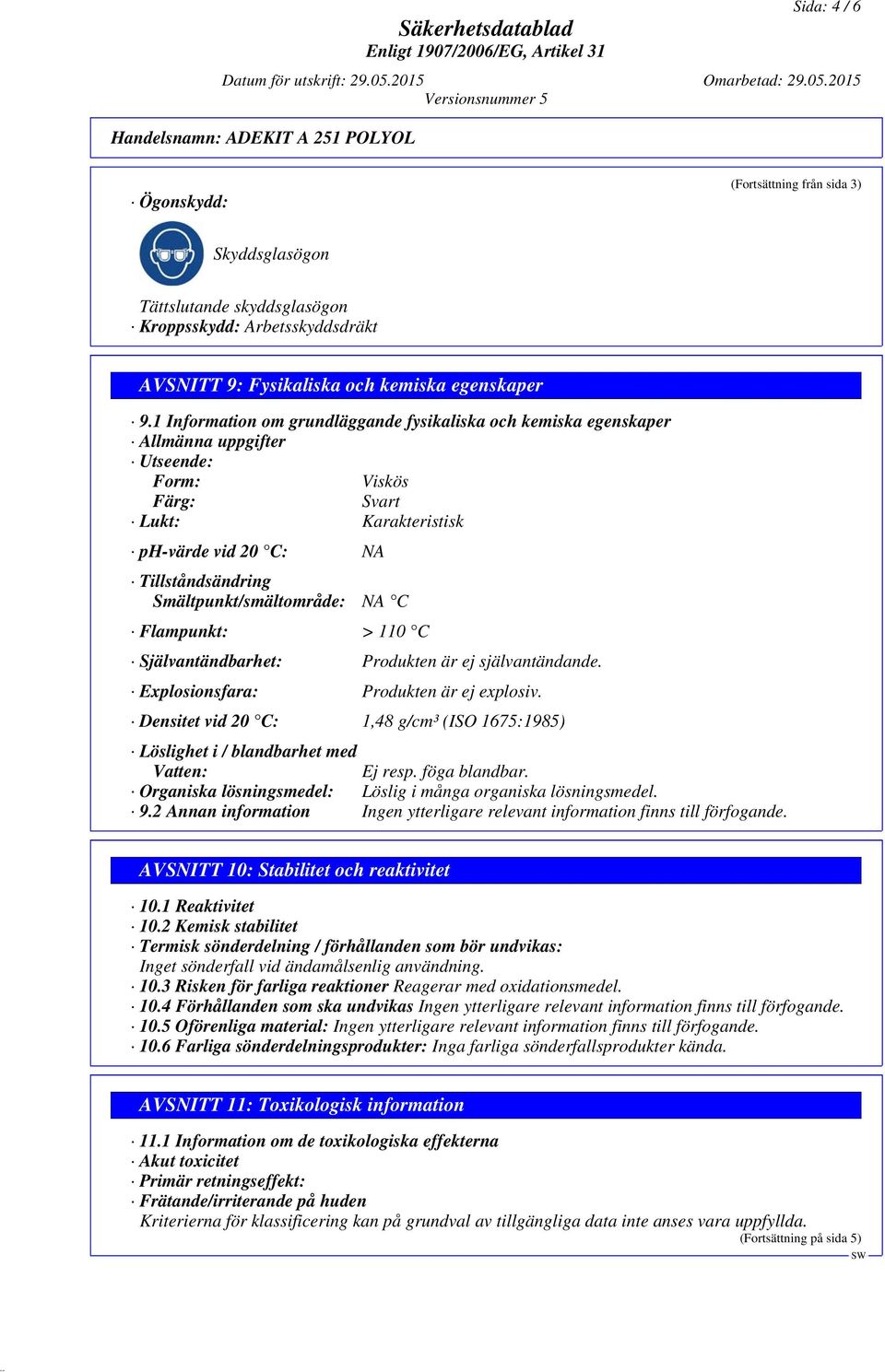 1 Information om grundläggande fysikaliska och kemiska egenskaper Allmänna uppgifter Utseende: Form: Viskös Färg: Svart Lukt: Karakteristisk ph-värde vid 20 C: NA Tillståndsändring
