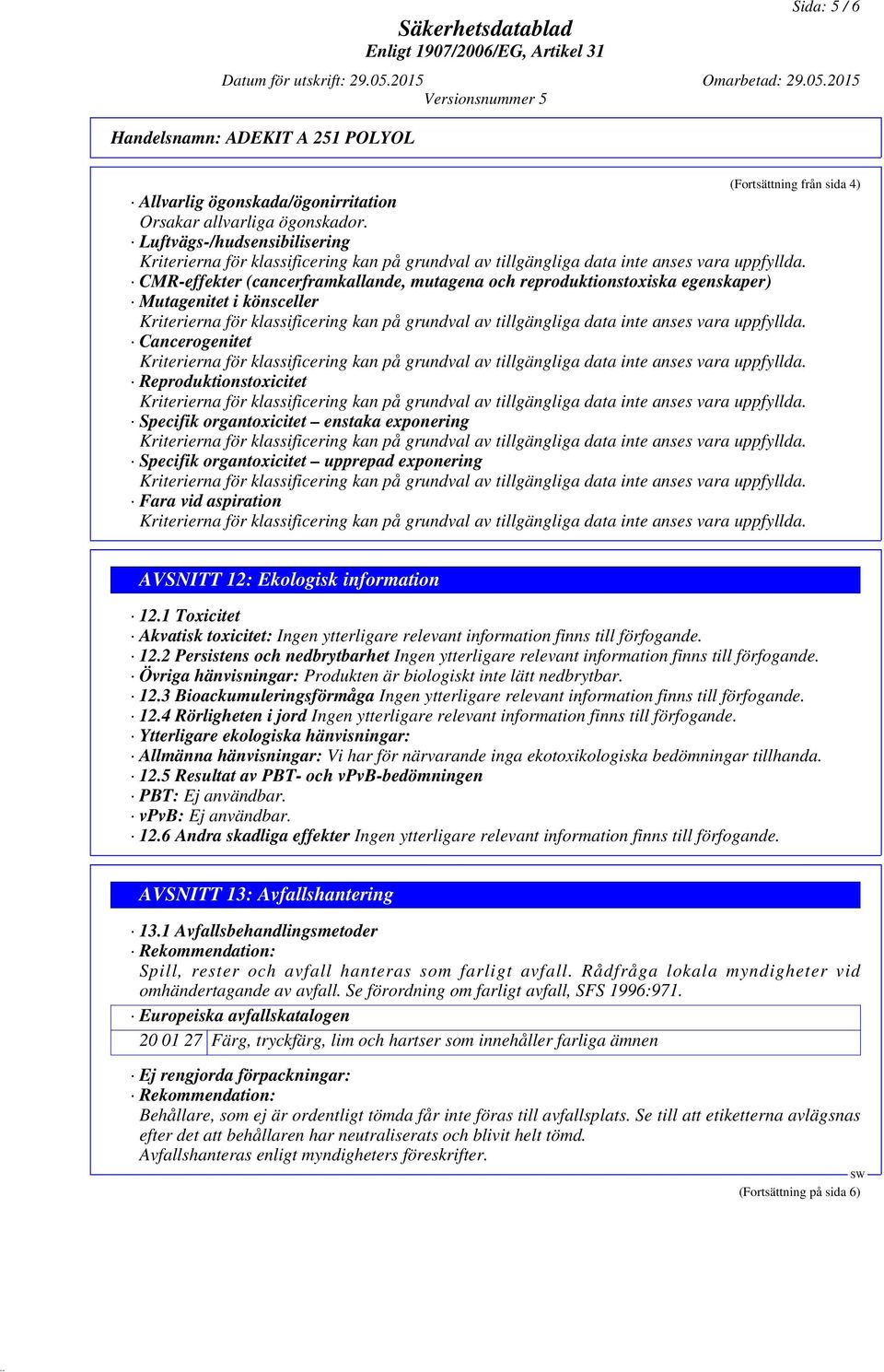 enstaka exponering Specifik organtoxicitet upprepad exponering Fara vid aspiration AVSNITT 12: Ekologisk information 12.
